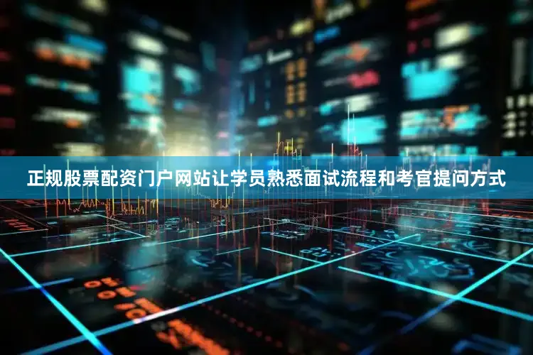 正规股票配资门户网站让学员熟悉面试流程和考官提问方式
