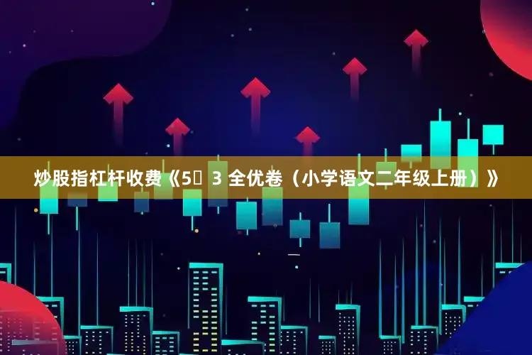 炒股指杠杆收费《5・3 全优卷（小学语文二年级上册）》