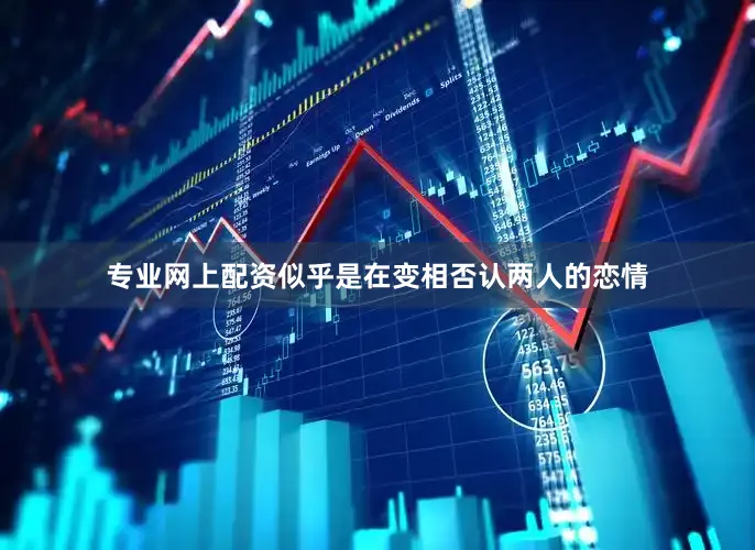 专业网上配资似乎是在变相否认两人的恋情