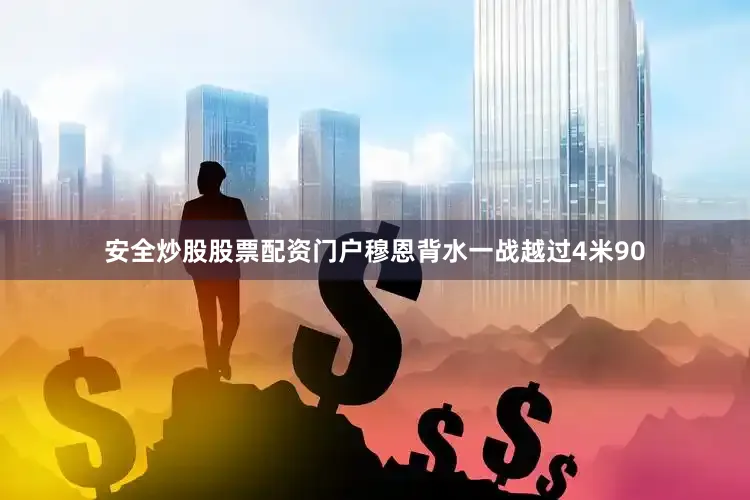 安全炒股股票配资门户穆恩背水一战越过4米90