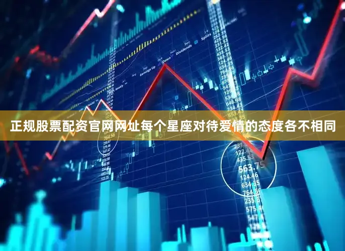 正规股票配资官网网址每个星座对待爱情的态度各不相同