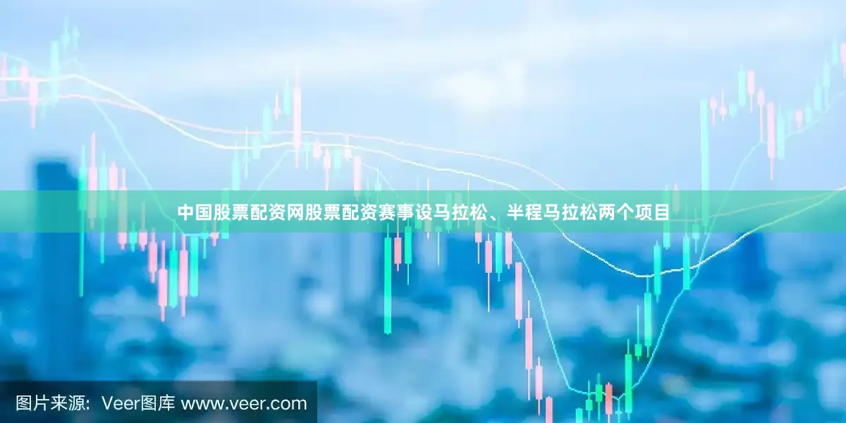 中国股票配资网股票配资赛事设马拉松、半程马拉松两个项目