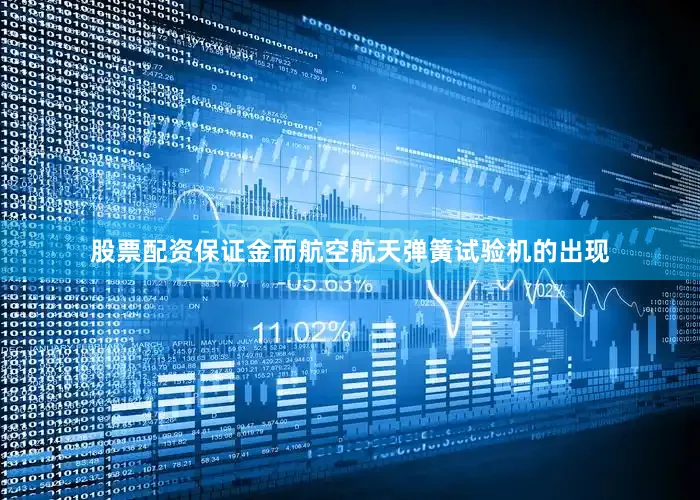 股票配资保证金而航空航天弹簧试验机的出现